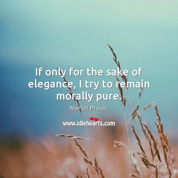 If only for the sake of elegance, I try to remain morally pure. Marcel Proust Picture Quote
