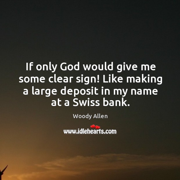 If only God would give me some clear sign! like making a large deposit in my name at a swiss bank. Image