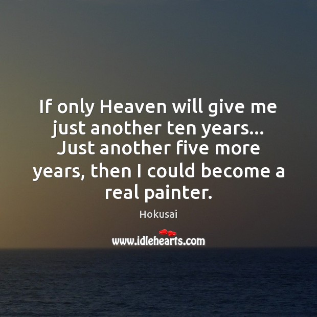 If only Heaven will give me just another ten years… Just another Hokusai Picture Quote
