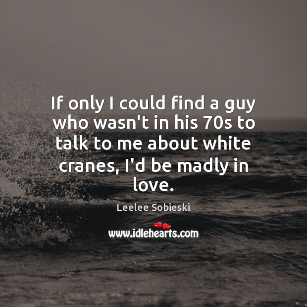 If only I could find a guy who wasn’t in his 70s Leelee Sobieski Picture Quote