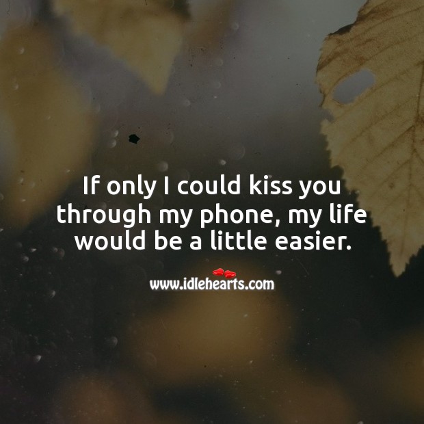 If only I could kiss you through my phone, my life would be a little easier. Kiss You Quotes Image