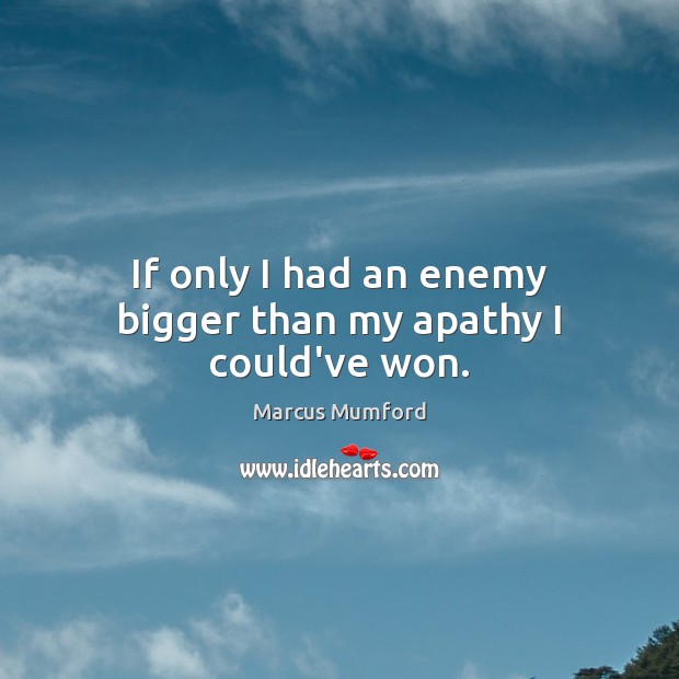 If only I had an enemy bigger than my apathy I could’ve won. Marcus Mumford Picture Quote