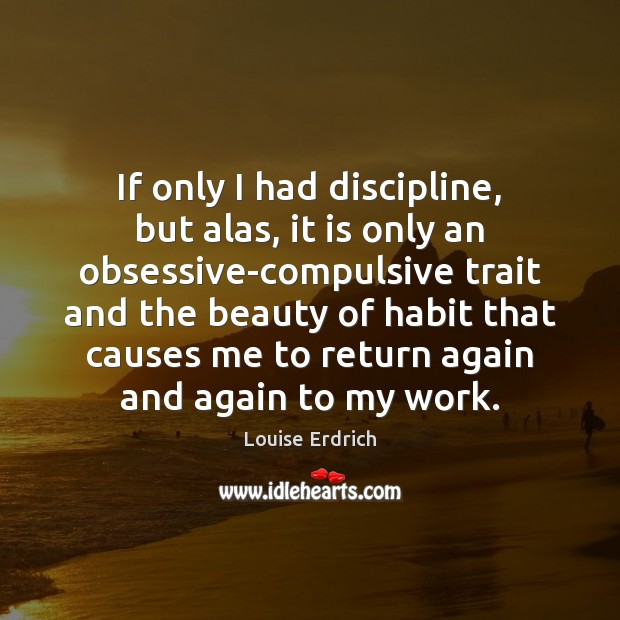 If only I had discipline, but alas, it is only an obsessive-compulsive Louise Erdrich Picture Quote