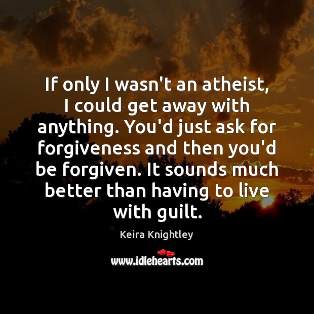 If only I wasn’t an atheist, I could get away with anything. Keira Knightley Picture Quote
