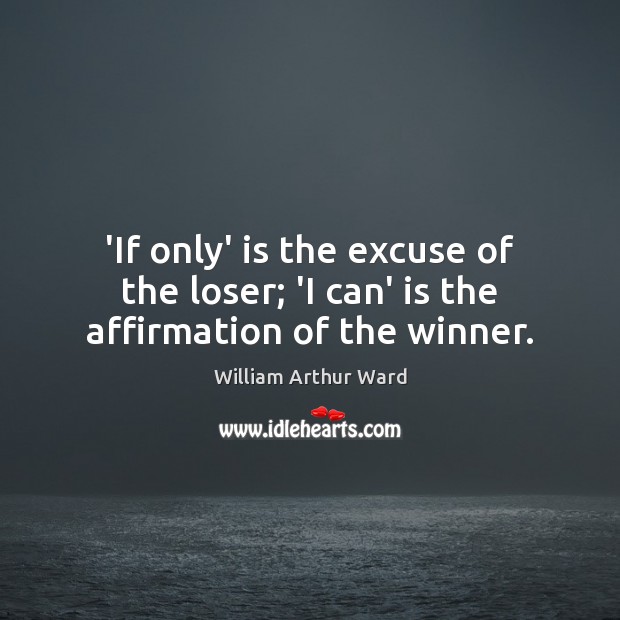 ‘If only’ is the excuse of the loser; ‘I can’ is the affirmation of the winner. Image