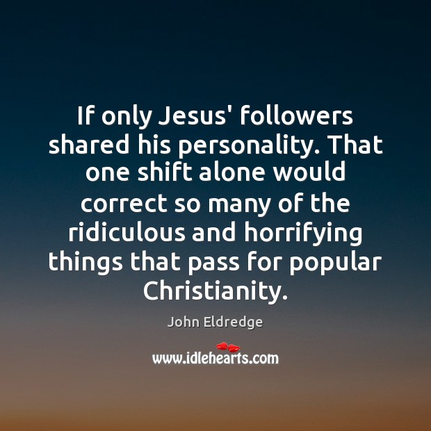 If only Jesus’ followers shared his personality. That one shift alone would Image