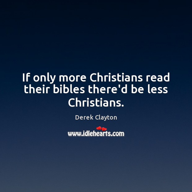 If only more Christians read their bibles there’d be less Christians. Derek Clayton Picture Quote