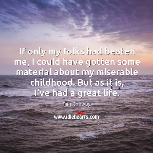 If only my folks had beaten me, I could have gotten some material about my miserable childhood. Tim Conway Picture Quote