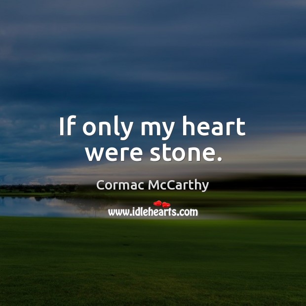 If only my heart were stone. Cormac McCarthy Picture Quote