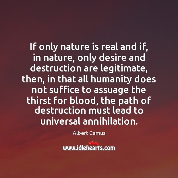 If only nature is real and if, in nature, only desire and Albert Camus Picture Quote