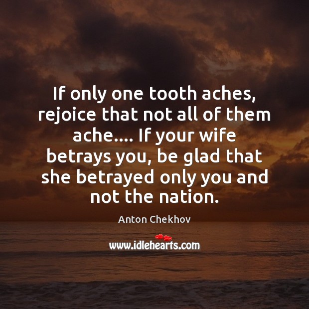 If only one tooth aches, rejoice that not all of them ache…. Anton Chekhov Picture Quote