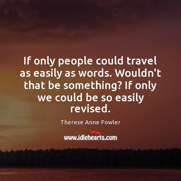 If only people could travel as easily as words. Wouldn’t that be Therese Anne Fowler Picture Quote