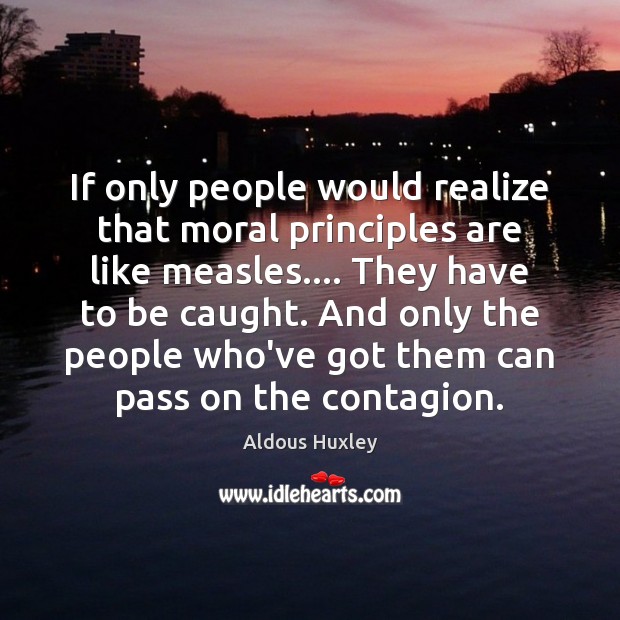 If only people would realize that moral principles are like measles…. They Aldous Huxley Picture Quote