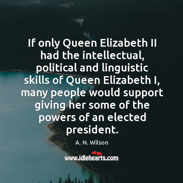 If only queen elizabeth ii had the intellectual, political and linguistic skills of queen elizabeth i A. N. Wilson Picture Quote