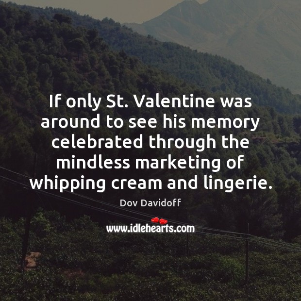 If only St. Valentine was around to see his memory celebrated through Dov Davidoff Picture Quote