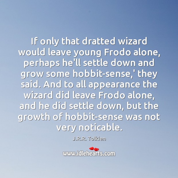 If only that dratted wizard would leave young Frodo alone, perhaps he’ll J.R.R. Tolkien Picture Quote