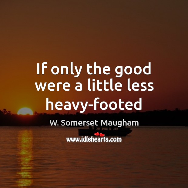 If only the good were a little less heavy-footed W. Somerset Maugham Picture Quote