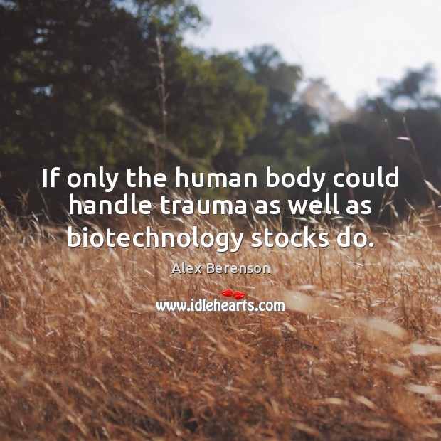 If only the human body could handle trauma as well as biotechnology stocks do. Alex Berenson Picture Quote