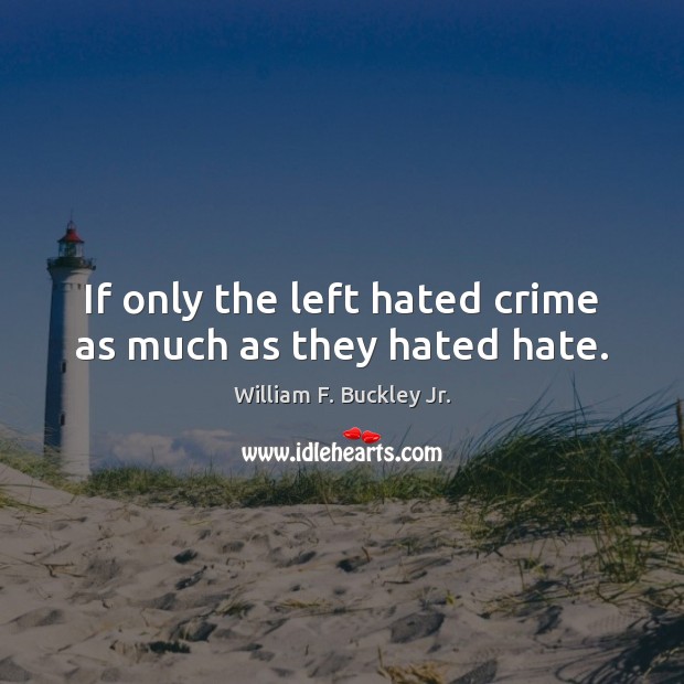 If only the left hated crime as much as they hated hate. William F. Buckley Jr. Picture Quote