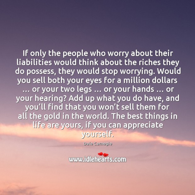 If only the people who worry about their liabilities would think about the riches they do possess Appreciate Quotes Image