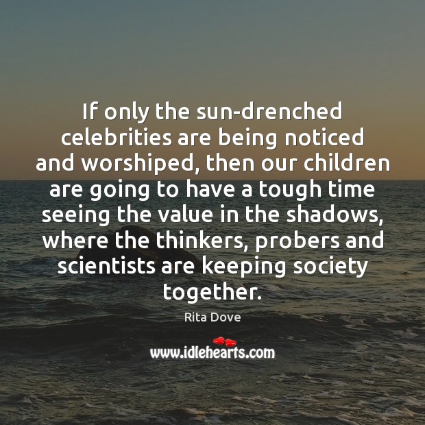 If only the sun-drenched celebrities are being noticed and worshiped, then our Rita Dove Picture Quote