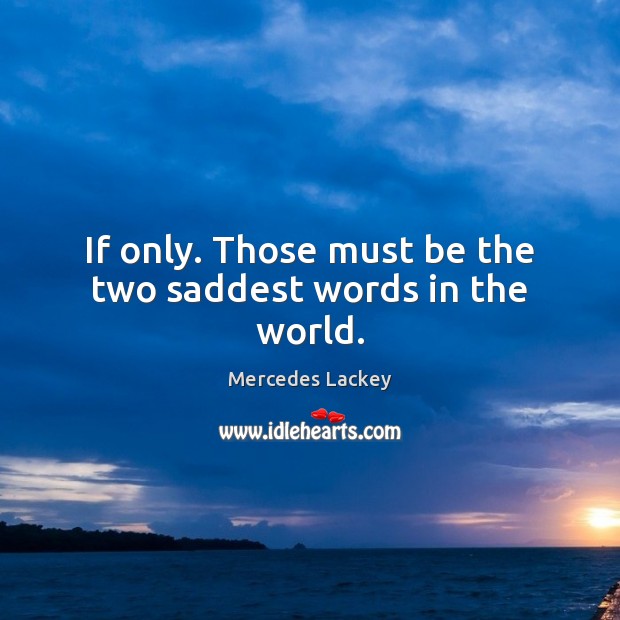 If only. Those must be the two saddest words in the world. Mercedes Lackey Picture Quote