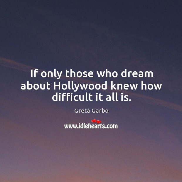 If only those who dream about hollywood knew how difficult it all is. Greta Garbo Picture Quote