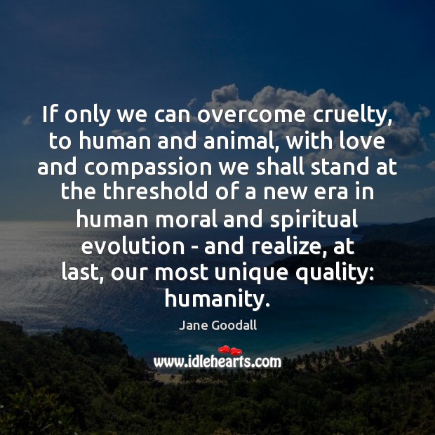 If only we can overcome cruelty, to human and animal, with love Image