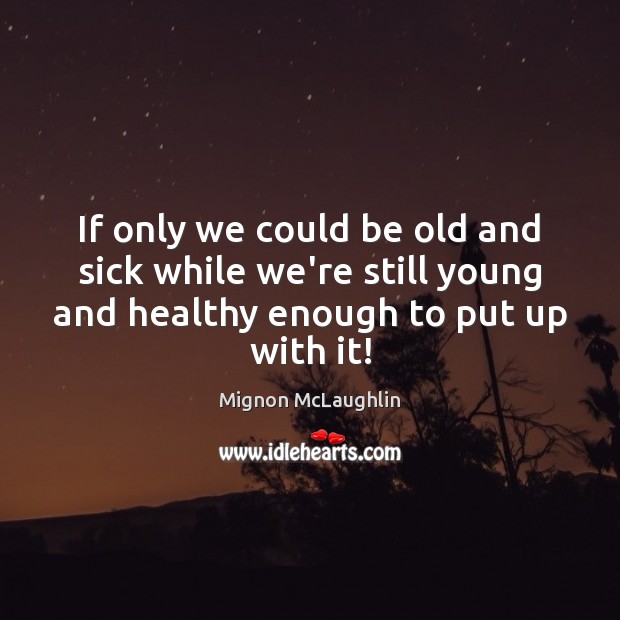 If only we could be old and sick while we’re still young Mignon McLaughlin Picture Quote