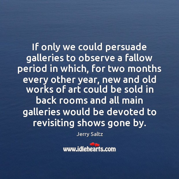 If only we could persuade galleries to observe a fallow period in Jerry Saltz Picture Quote