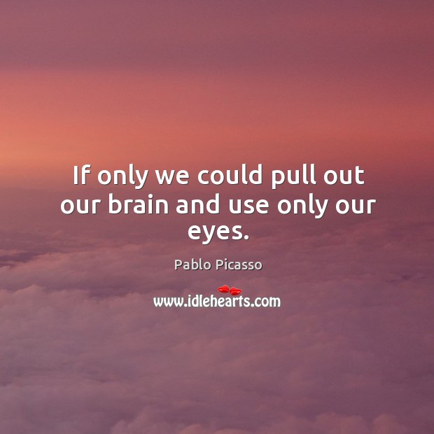 If only we could pull out our brain and use only our eyes. Pablo Picasso Picture Quote