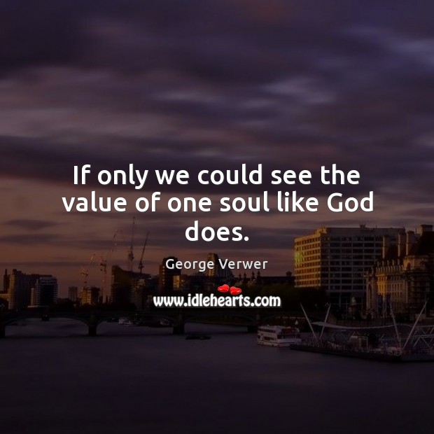 If only we could see the value of one soul like God does. Value Quotes Image