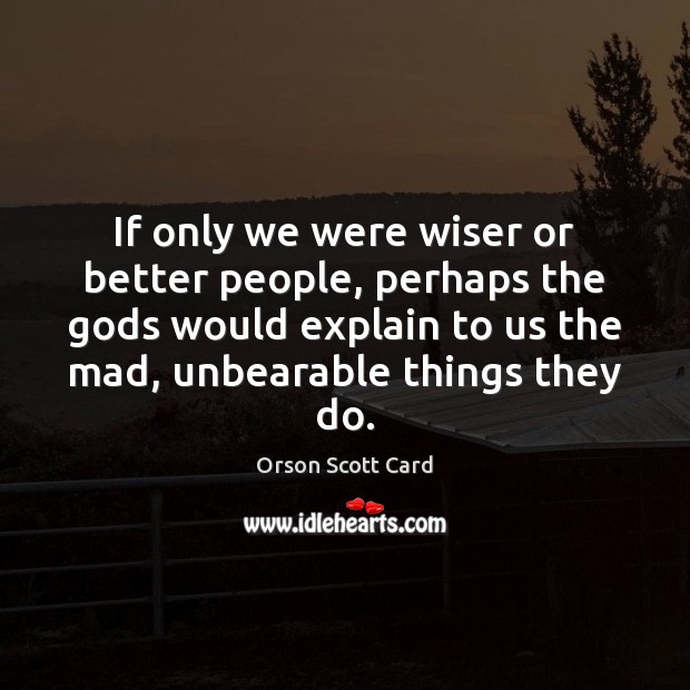 If only we were wiser or better people, perhaps the Gods would Orson Scott Card Picture Quote