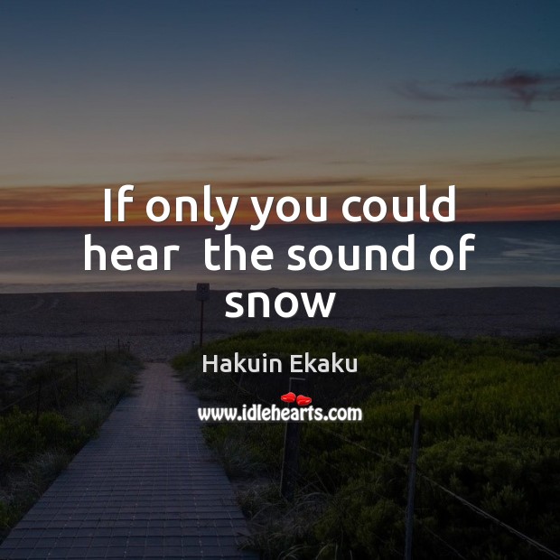 If only you could hear  the sound of snow Hakuin Ekaku Picture Quote