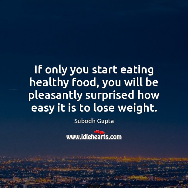 If only you start eating healthy food, you will be pleasantly surprised Subodh Gupta Picture Quote