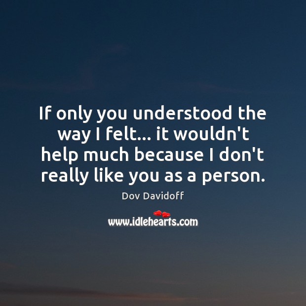 If only you understood the way I felt… it wouldn’t help much Dov Davidoff Picture Quote