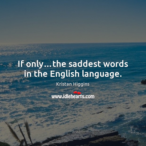 If only…the saddest words in the English language. Kristan Higgins Picture Quote