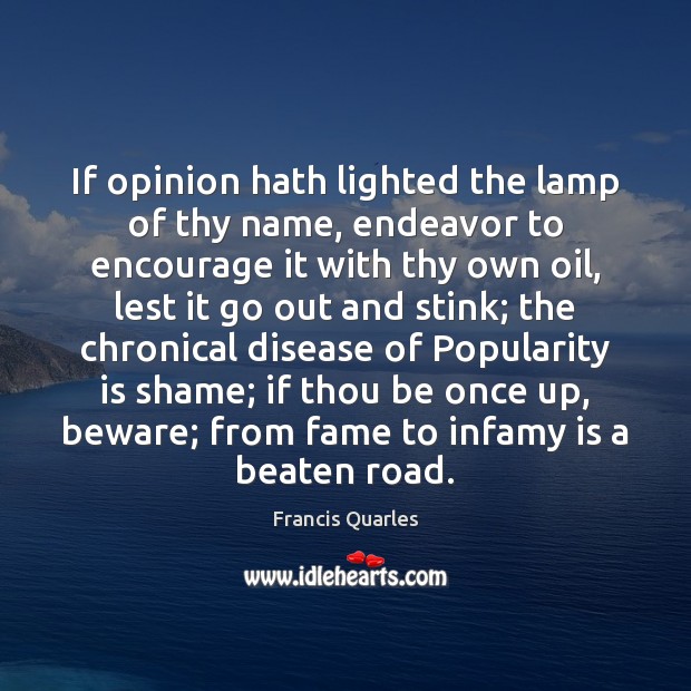 If opinion hath lighted the lamp of thy name, endeavor to encourage Francis Quarles Picture Quote