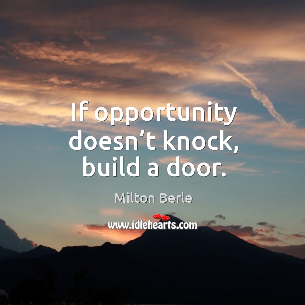 If opportunity doesn't knock, build a door. - IdleHearts
