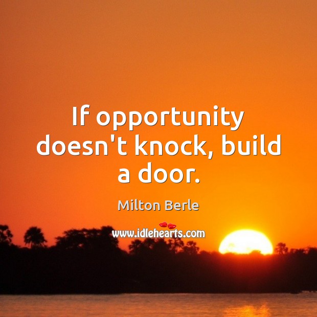 If opportunity doesn’t knock, build a door. Milton Berle Picture Quote