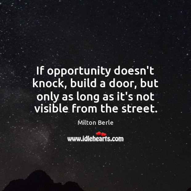 If opportunity doesn’t knock, build a door, but only as long as Milton Berle Picture Quote