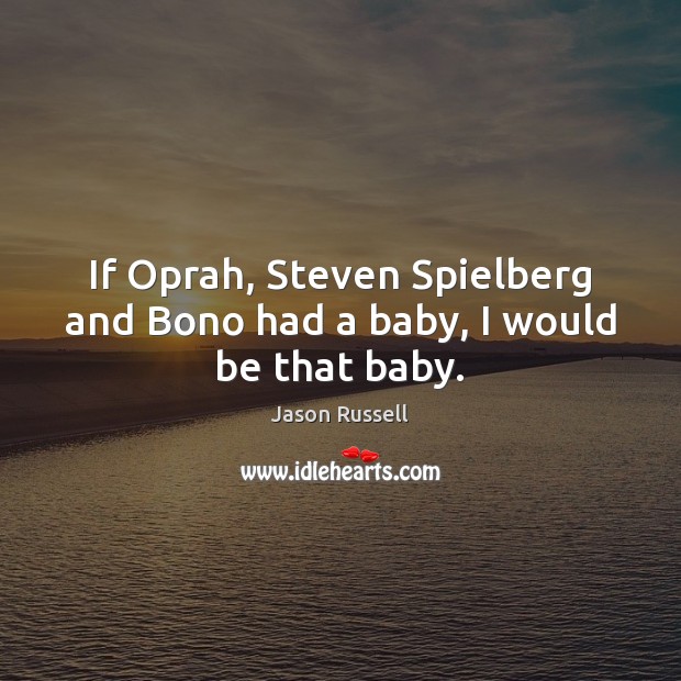 If Oprah, Steven Spielberg and Bono had a baby, I would be that baby. Jason Russell Picture Quote