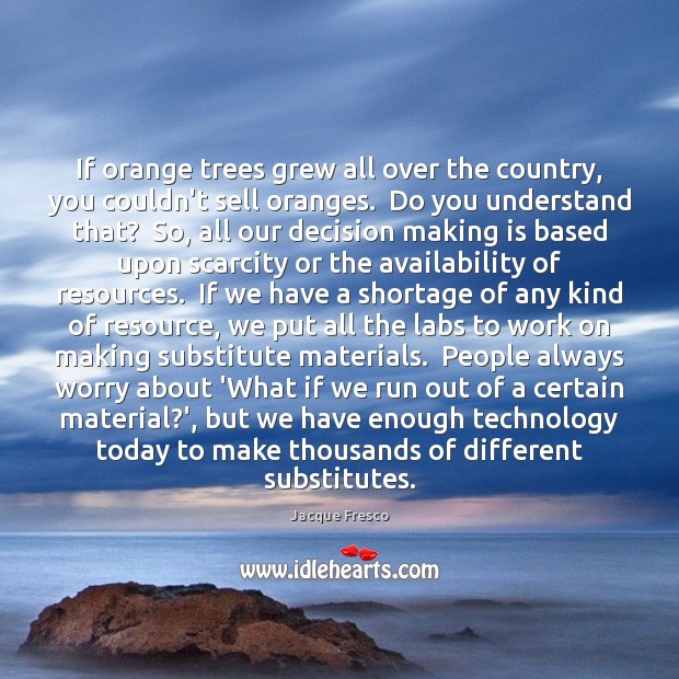 If orange trees grew all over the country, you couldn’t sell oranges. Jacque Fresco Picture Quote