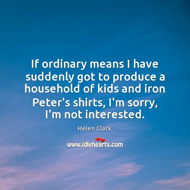 If ordinary means I have suddenly got to produce a household of Image