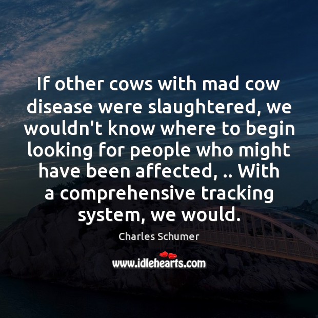 If other cows with mad cow disease were slaughtered, we wouldn’t know Charles Schumer Picture Quote