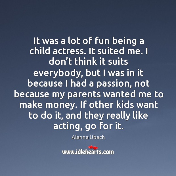 If other kids want to do it, and they really like acting, go for it. Alanna Ubach Picture Quote