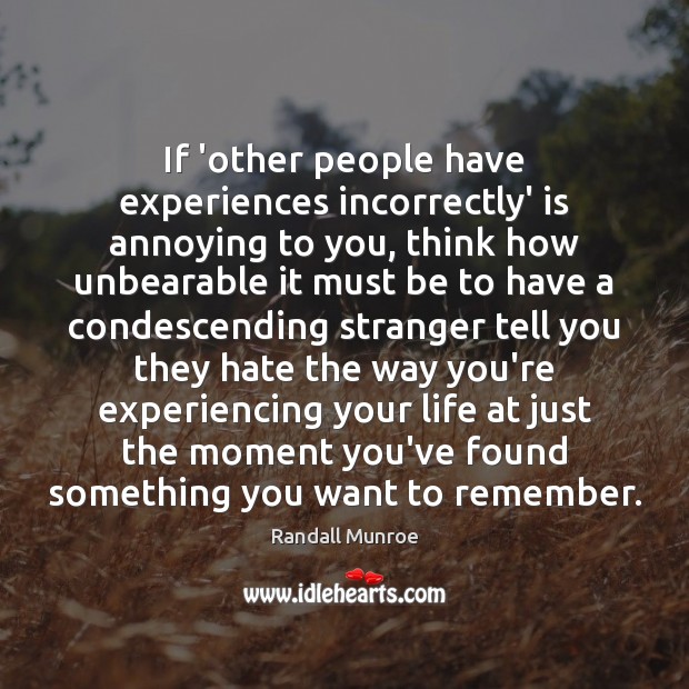If ‘other people have experiences incorrectly’ is annoying to you, think how Randall Munroe Picture Quote