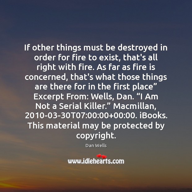 If other things must be destroyed in order for fire to exist, Dan Wells Picture Quote