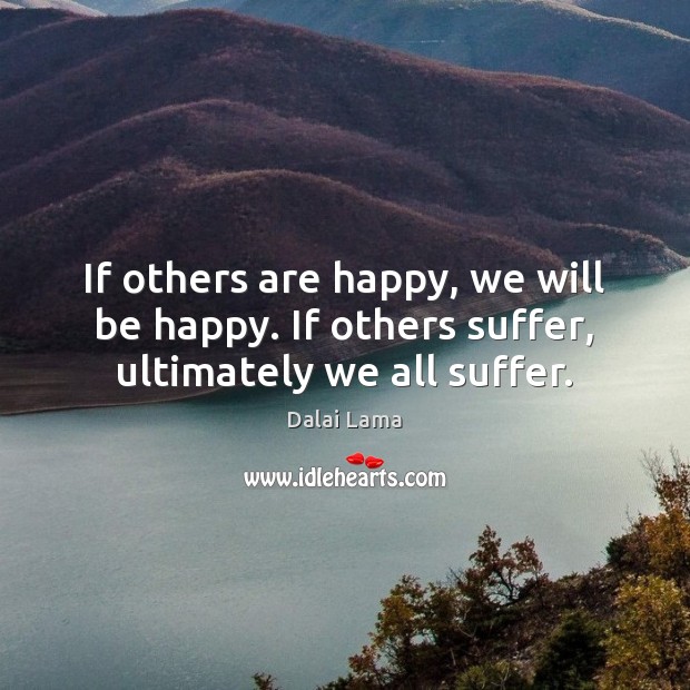 If others are happy, we will be happy. If others suffer, ultimately we all suffer. Image