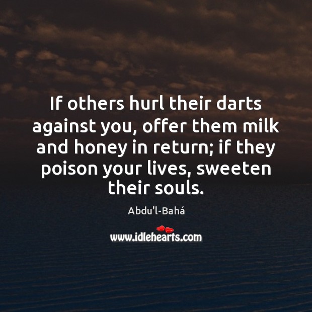 If others hurl their darts against you, offer them milk and honey Abdu’l-Bahá Picture Quote